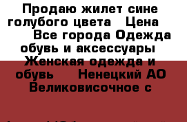 Продаю жилет сине-голубого цвета › Цена ­ 500 - Все города Одежда, обувь и аксессуары » Женская одежда и обувь   . Ненецкий АО,Великовисочное с.